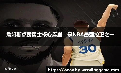 詹姆斯点赞勇士核心库里：是NBA最强控卫之一