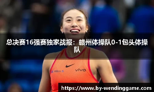 总决赛16强赛独家战报：赣州体操队0-1包头体操队