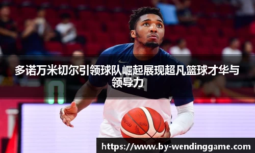 多诺万米切尔引领球队崛起展现超凡篮球才华与领导力