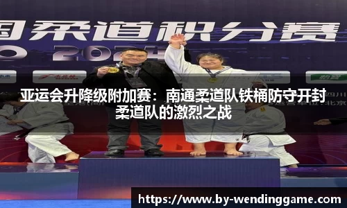 亚运会升降级附加赛：南通柔道队铁桶防守开封柔道队的激烈之战