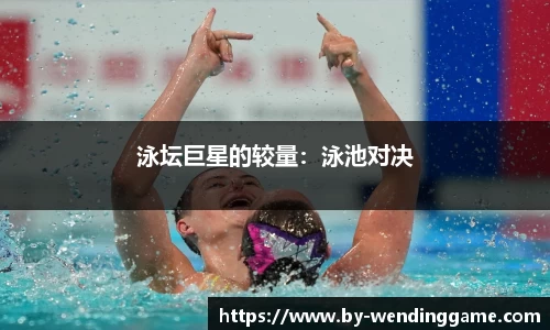 泳坛巨星的较量：泳池对决